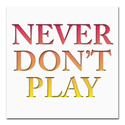Never Don't Play